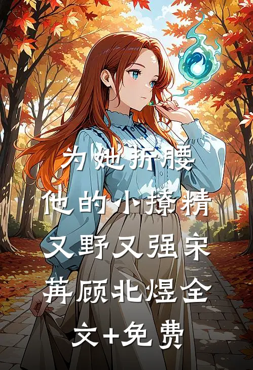 为她折腰，他的小撩精又野又强宋苒顾北煜全文+免费
