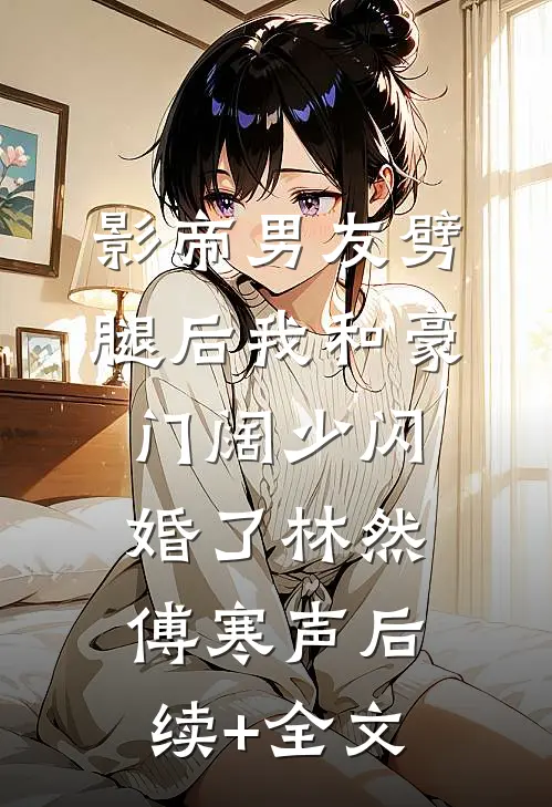 影帝男友劈腿后我和豪门阔少闪婚了林然傅寒声后续+全文
