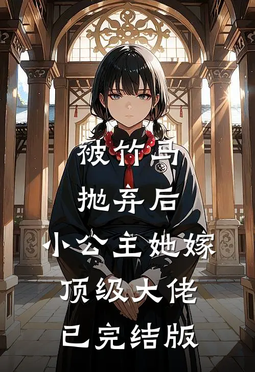 被竹马抛弃后，小公主她嫁顶级大佬已完结版