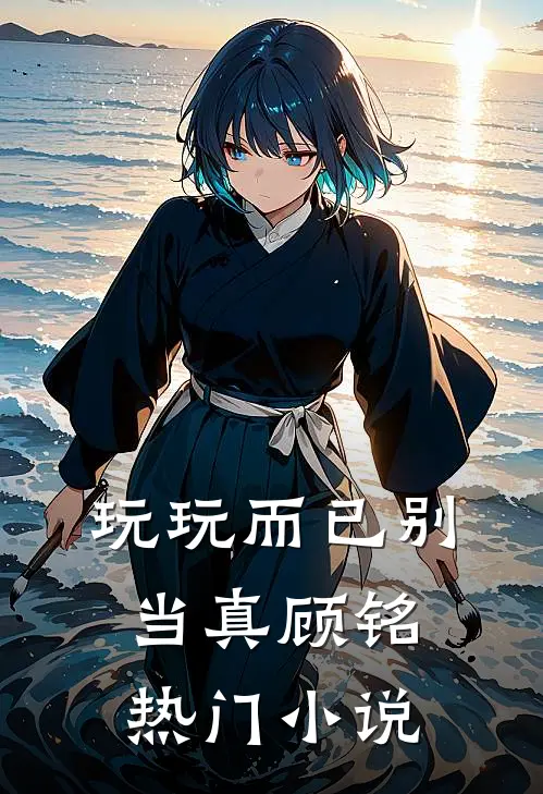 玩玩而已别当真顾铭热门小说