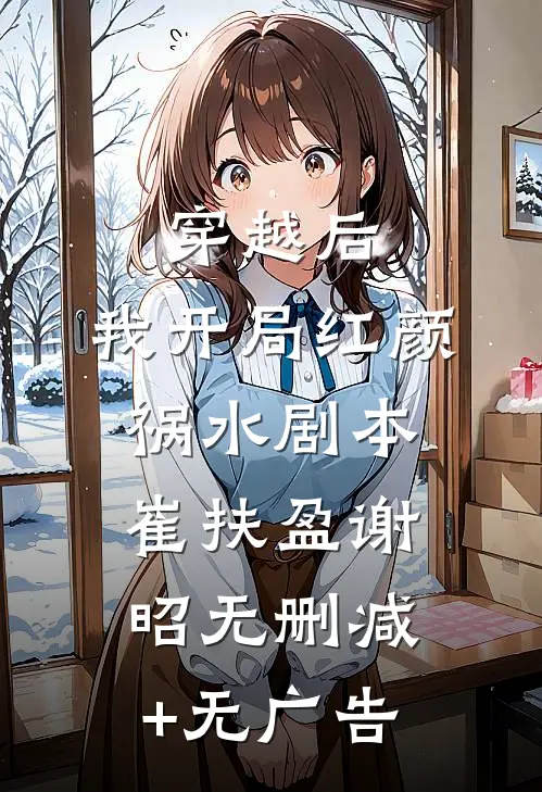 穿越后，我开局红颜祸水剧本崔扶盈谢昭无删减+无广告