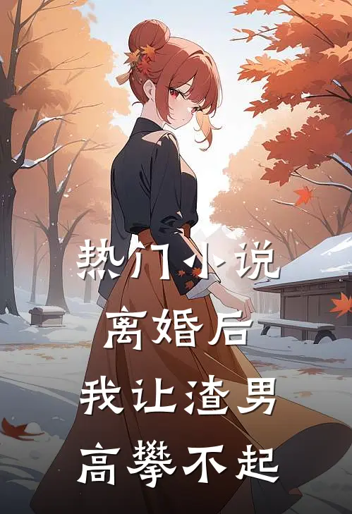 热门小说离婚后，我让渣男高攀不起