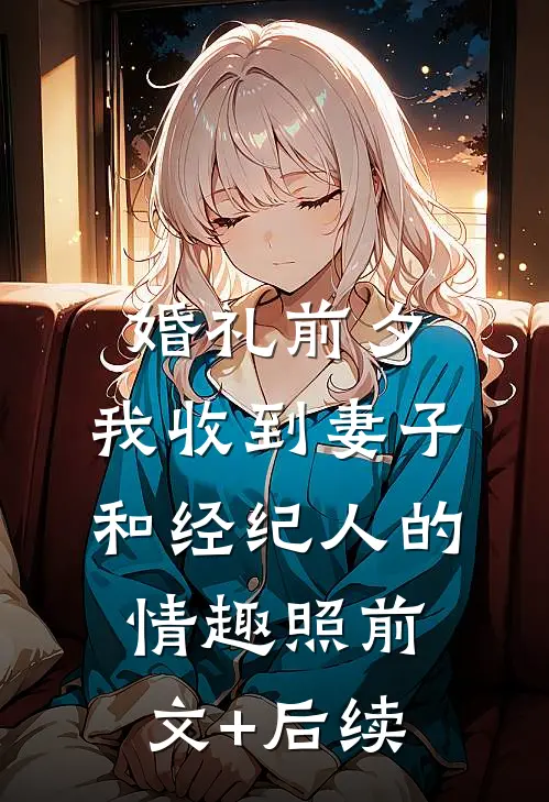婚礼前夕,我收到妻子和经纪人的情趣照前文+后续