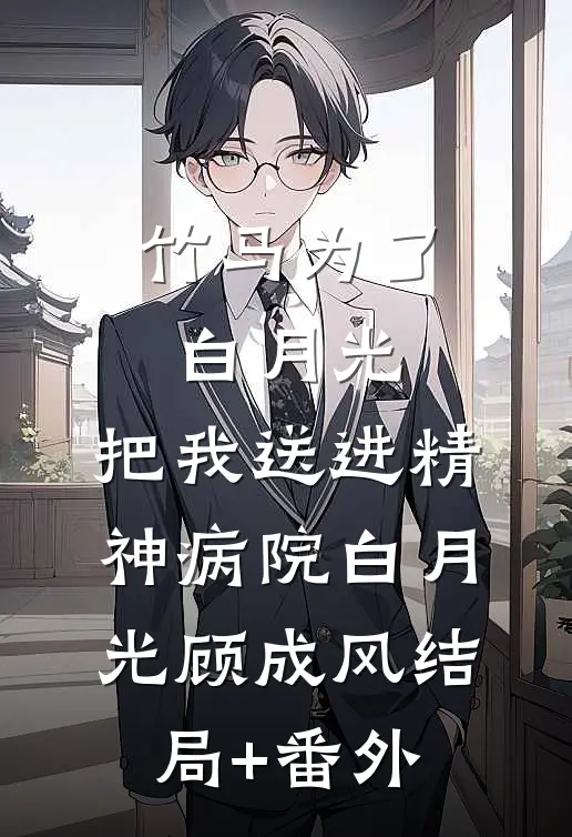 竹马为了白月光，把我送进精神病院白月光顾成风结局+番外