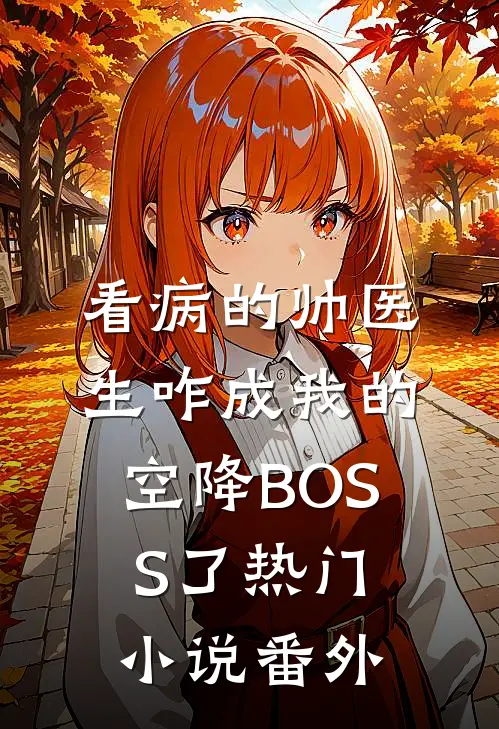 看病的帅医生咋成我的空降BOSS了热门小说番外