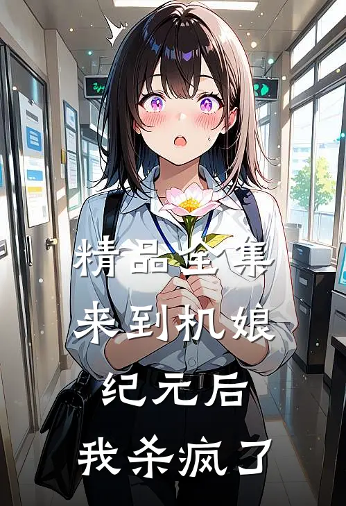 精品全集来到机娘纪元后，我杀疯了