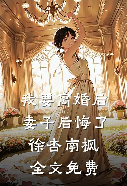 我要离婚后，妻子后悔了徐杏南枫全文免费