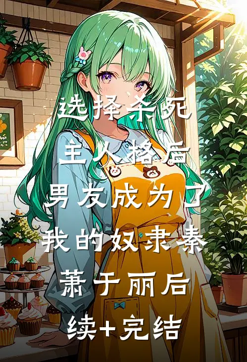 选择杀死主人格后，男友成为了我的奴隶秦萧于丽后续+完结