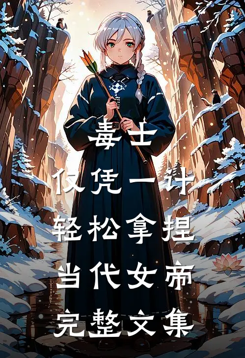 毒士：仅凭一计，轻松拿捏当代女帝完整文集