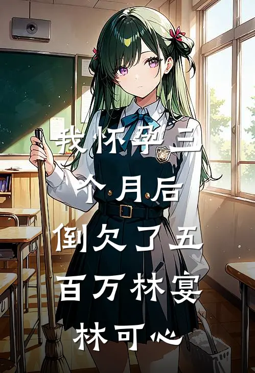 我怀孕三个月后，倒欠了五百万林宴林可心