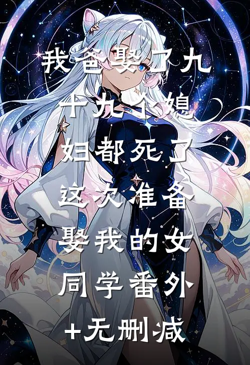 我爸娶了九十九个媳妇都死了，这次准备娶我的女同学番外+无删减