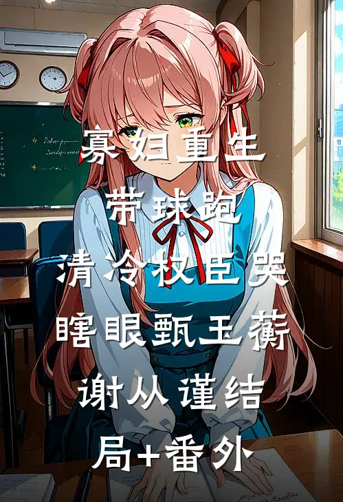 寡妇重生带球跑，清冷权臣哭瞎眼甄玉蘅谢从谨结局+番外