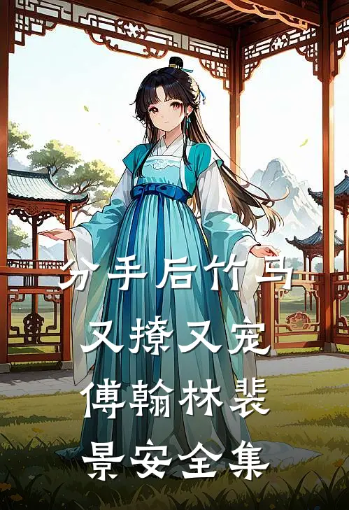 分手后竹马又撩又宠傅翰林裴景安 全集