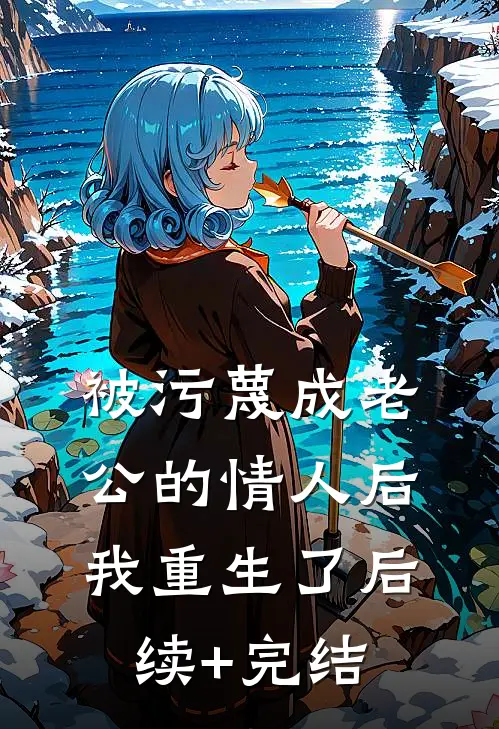 被污蔑成老公的情人后，我重生了后续+完结