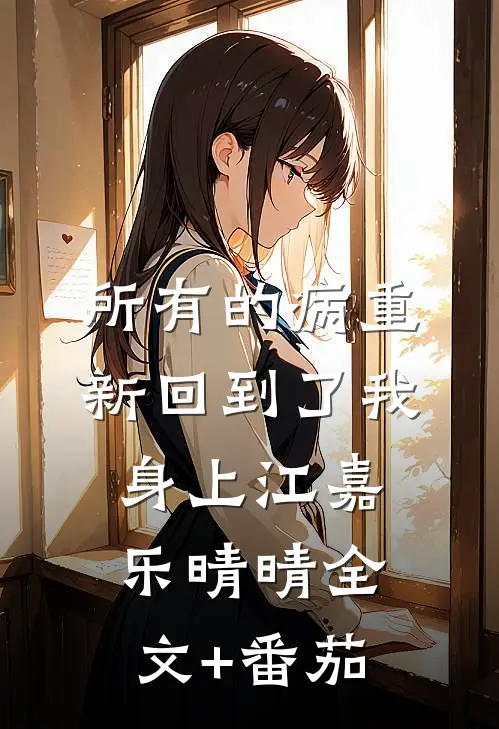 所有的病重新回到了我身上江嘉乐晴晴全文+番茄