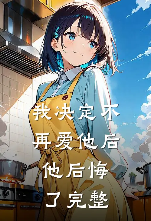我决定不再爱他后，他后悔了完整