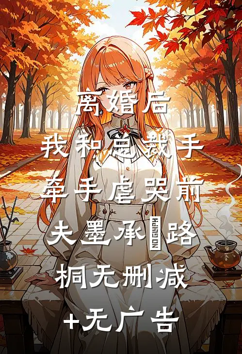 离婚后，我和总裁手牵手虐哭前夫墨承璟路桐无删减+无广告