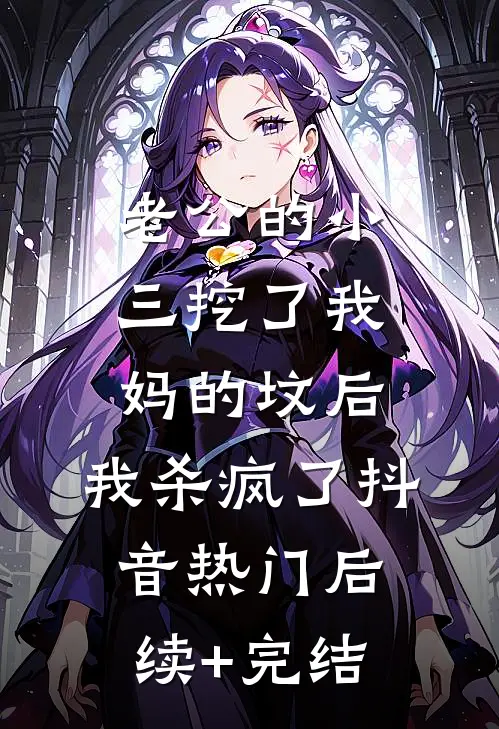 老公的小三挖了我妈的坟后，我杀疯了抖音热门后续+完结