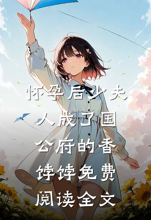 怀孕后少夫人成了国公府的香饽饽免费阅读全文