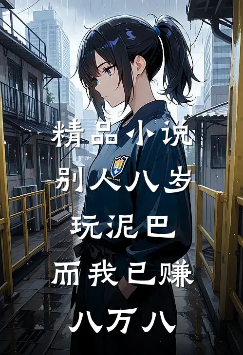 精品小说别人八岁玩泥巴，而我已赚八万八