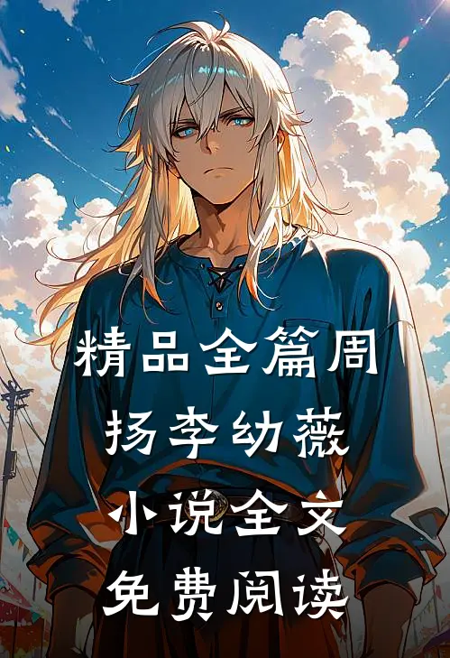 精品全篇周扬李幼薇小说全文免费阅读