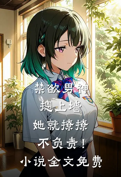 禁欲男神摁上墙，她就撩撩不负责！小说全文免费