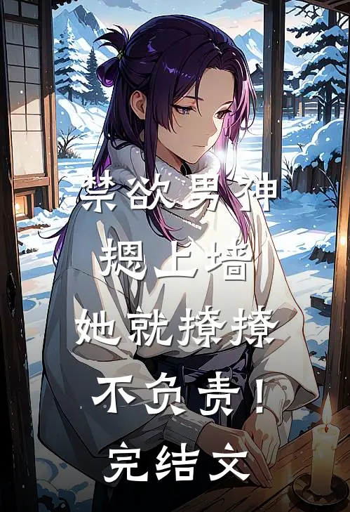 禁欲男神摁上墙，她就撩撩不负责！完结文