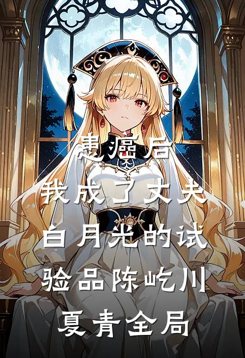 患癌后，我成了丈夫白月光的试验品陈屹川夏青全局