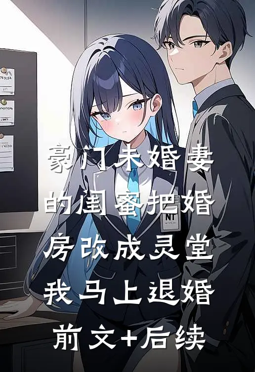 豪门未婚妻的闺蜜把婚房改成灵堂，我马上退婚前文+后续