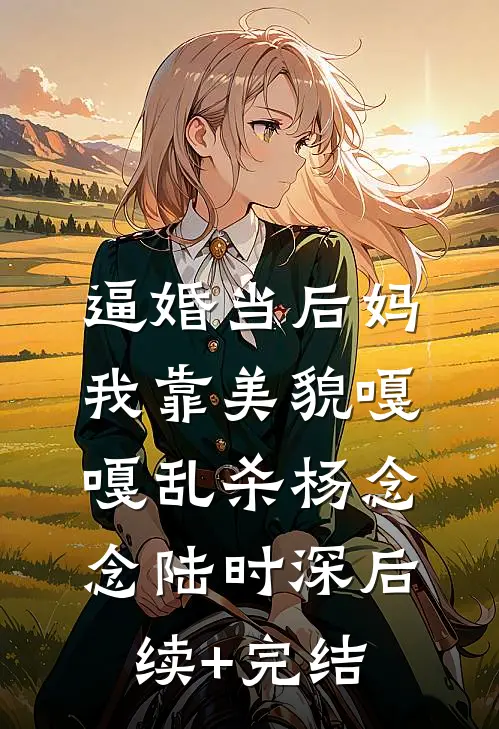逼婚当后妈，我靠美貌嘎嘎乱杀杨念念陆时深后续+完结