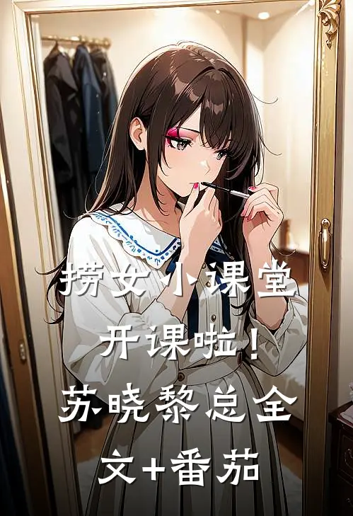 捞女小课堂 ，开课啦！苏晓黎总全文+番茄