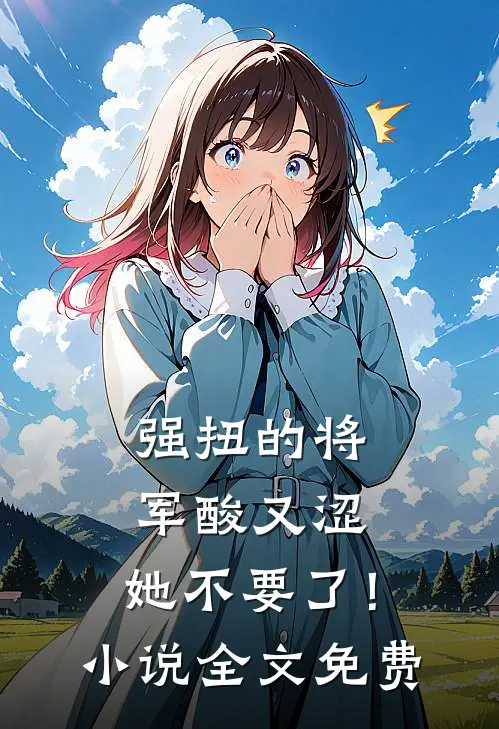 强扭的将军酸又涩，她不要了！小说全文免费