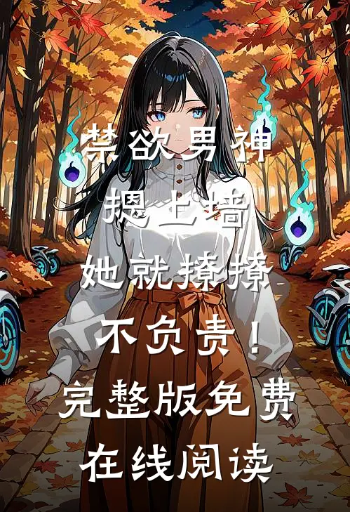 禁欲男神摁上墙，她就撩撩不负责！完整版免费在线阅读