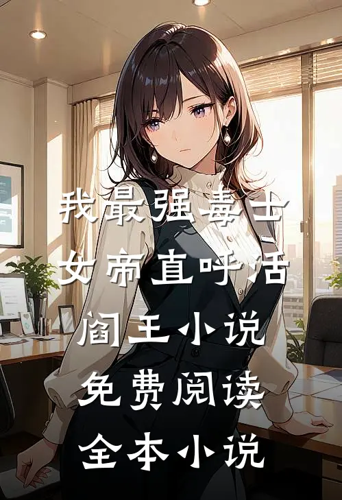 我最强毒士女帝直呼活阎王小说免费阅读全本小说
