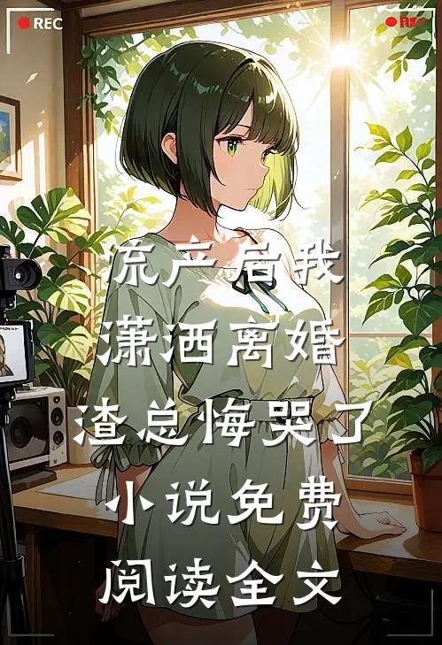 流产后我潇洒离婚，渣总悔哭了小说免费阅读全文
