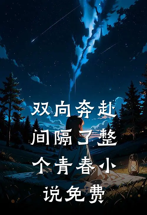 双向奔赴，间隔了整个青春小说免费