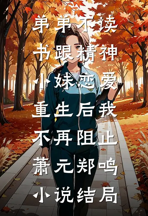 弟弟不读书跟精神小妹恋爱，重生后我不再阻止萧元郑鸣小说结局
