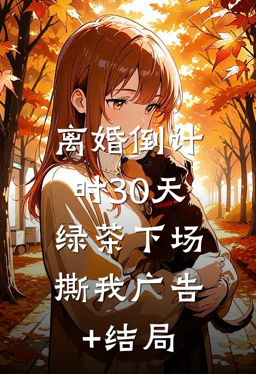 离婚倒计时30天，绿茶下场撕我广告+结局