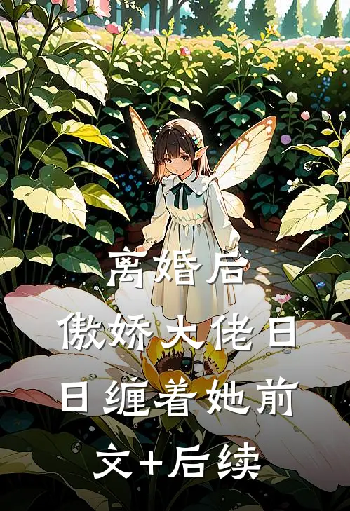 离婚后，傲娇大佬日日缠着她前文+后续