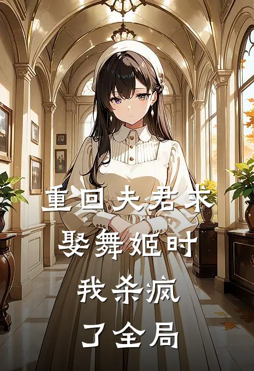 重回夫君求娶舞姬时，我杀疯了全局