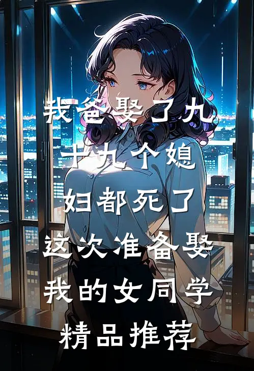 我爸娶了九十九个媳妇都死了，这次准备娶我的女同学精品推荐
