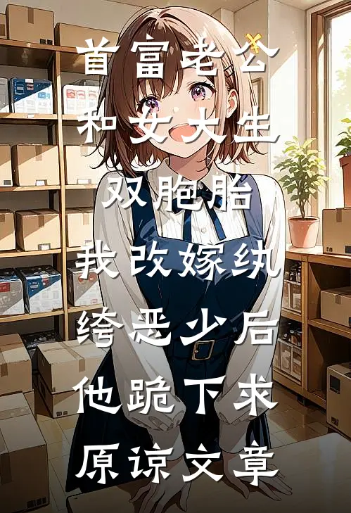 首富老公和女大生双胞胎，我改嫁纨绔恶少后他跪下求原谅文章