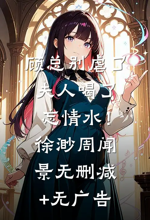 顾总别虐了，夫人喝了忘情水！徐渺周闻景无删减+无广告