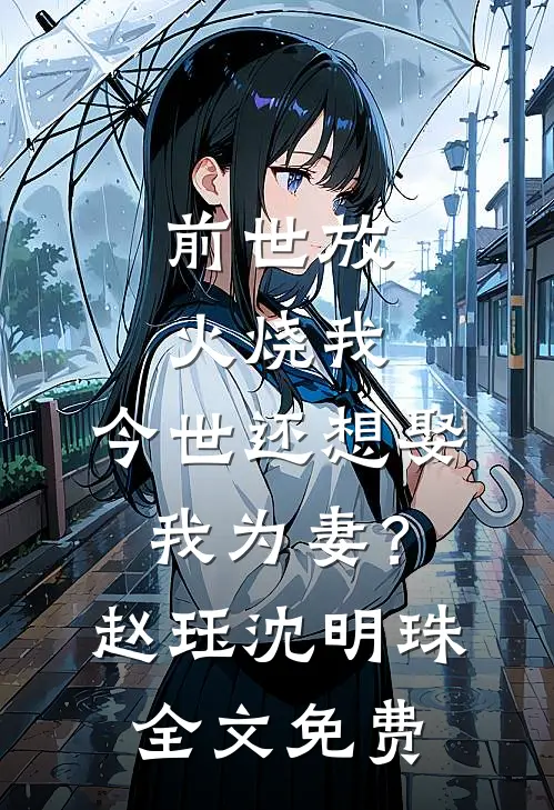 前世放火烧我，今世还想娶我为妻？赵珏沈明珠全文免费