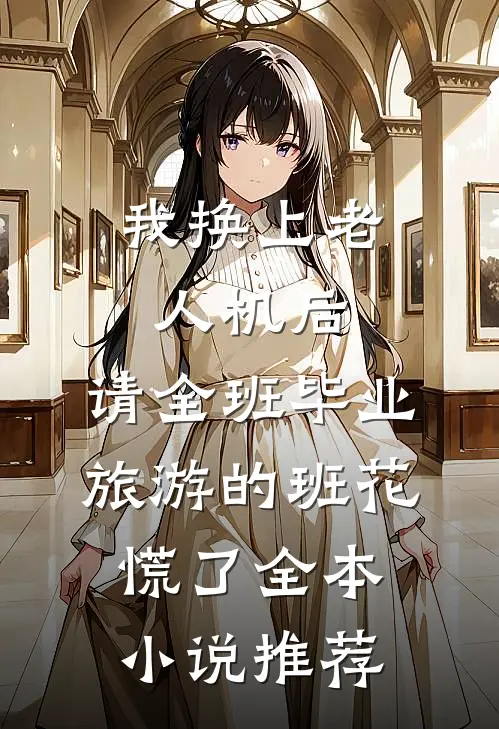 我换上老人机后，请全班毕业旅游的班花慌了全本小说推荐