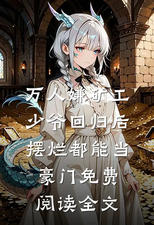 万人嫌矿工少爷回归后，摆烂都能当豪门免费阅读全文