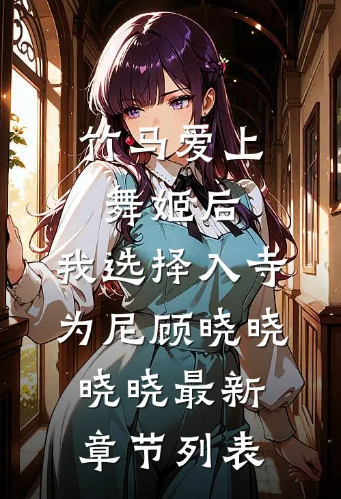竹马爱上舞姬后，我选择入寺为尼顾晓晓晓晓最新章节列表