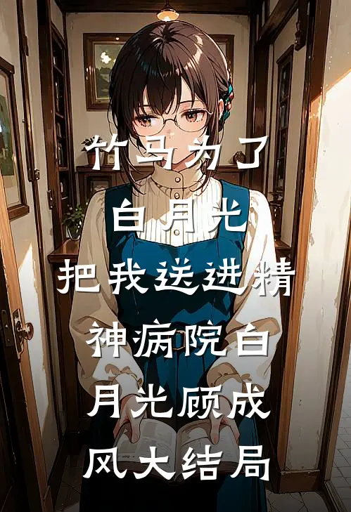 竹马为了白月光，把我送进精神病院白月光顾成风大结局