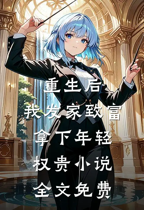 重生后，我发家致富，拿下年轻权贵小说全文免费