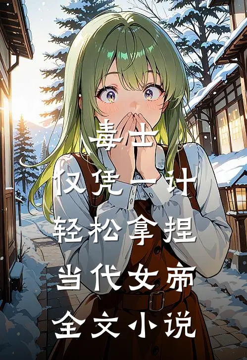 毒士：仅凭一计，轻松拿捏当代女帝全文小说
